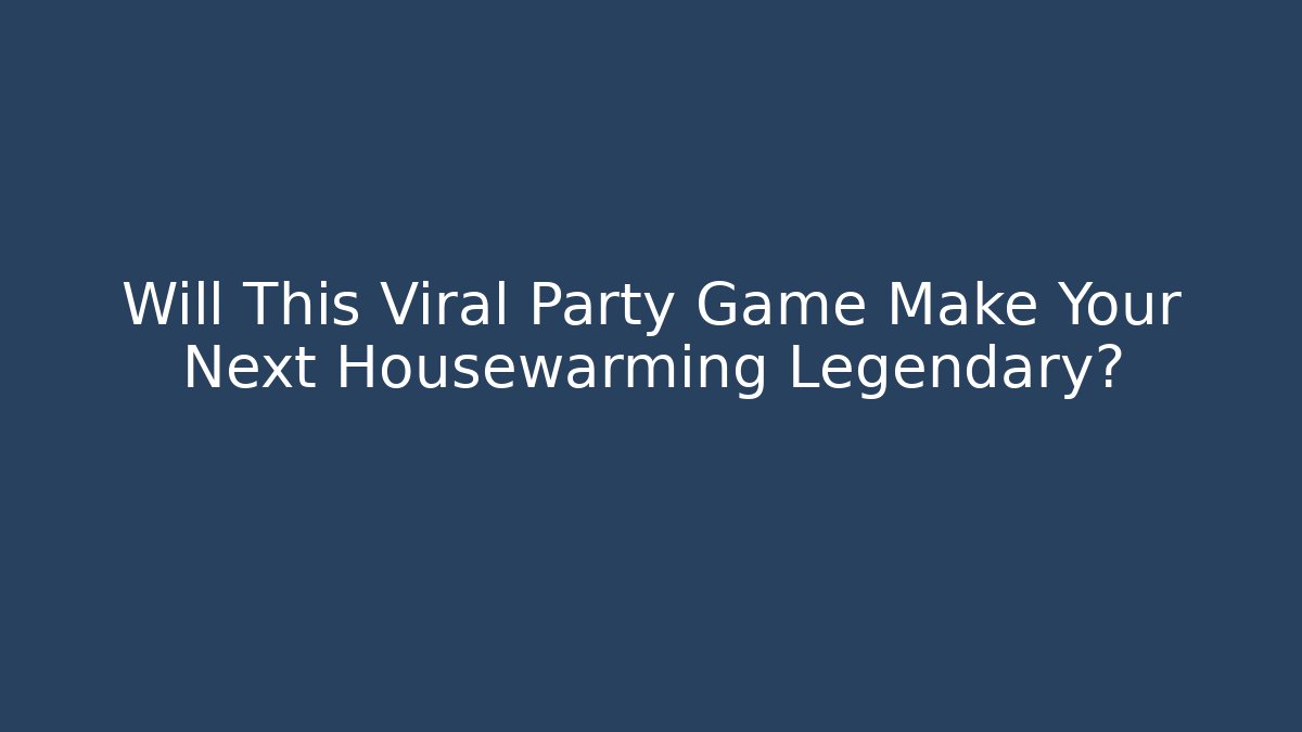 Will This Viral Party Game Make Your Next Housewarming Legendary?
