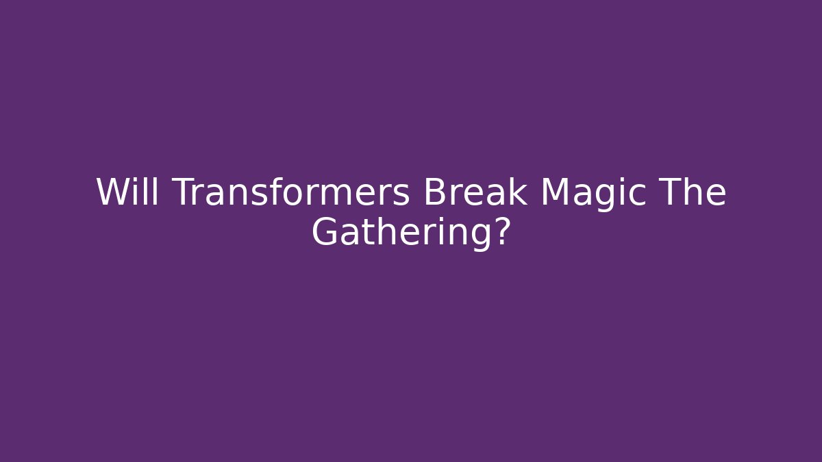 Will Transformers Break Magic The Gathering? - Andrea Zevedo