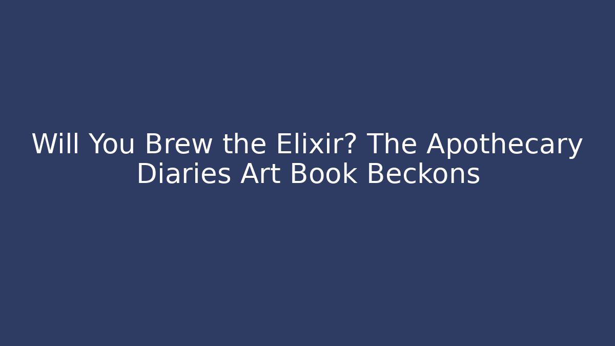Will You Brew the Elixir? The Apothecary Diaries Art Book Beckons