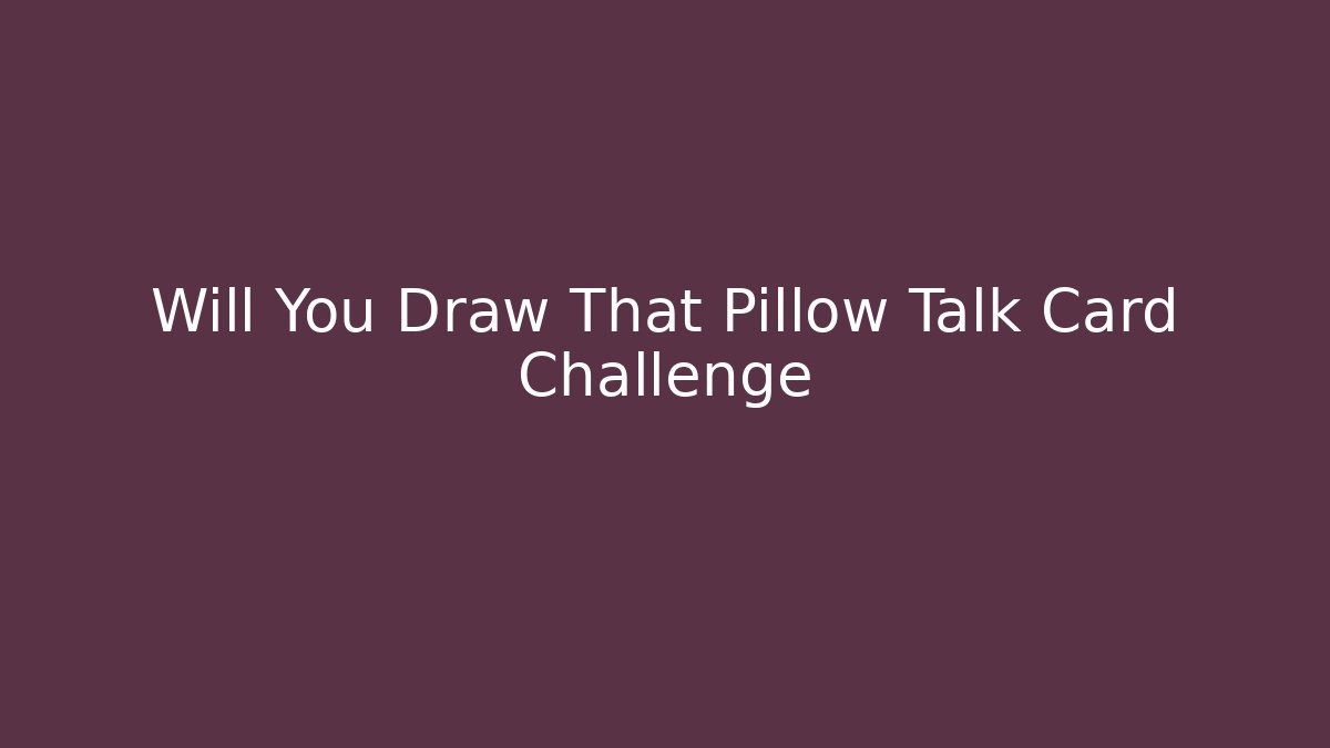 Will You Draw That Pillow Talk Card Challenge