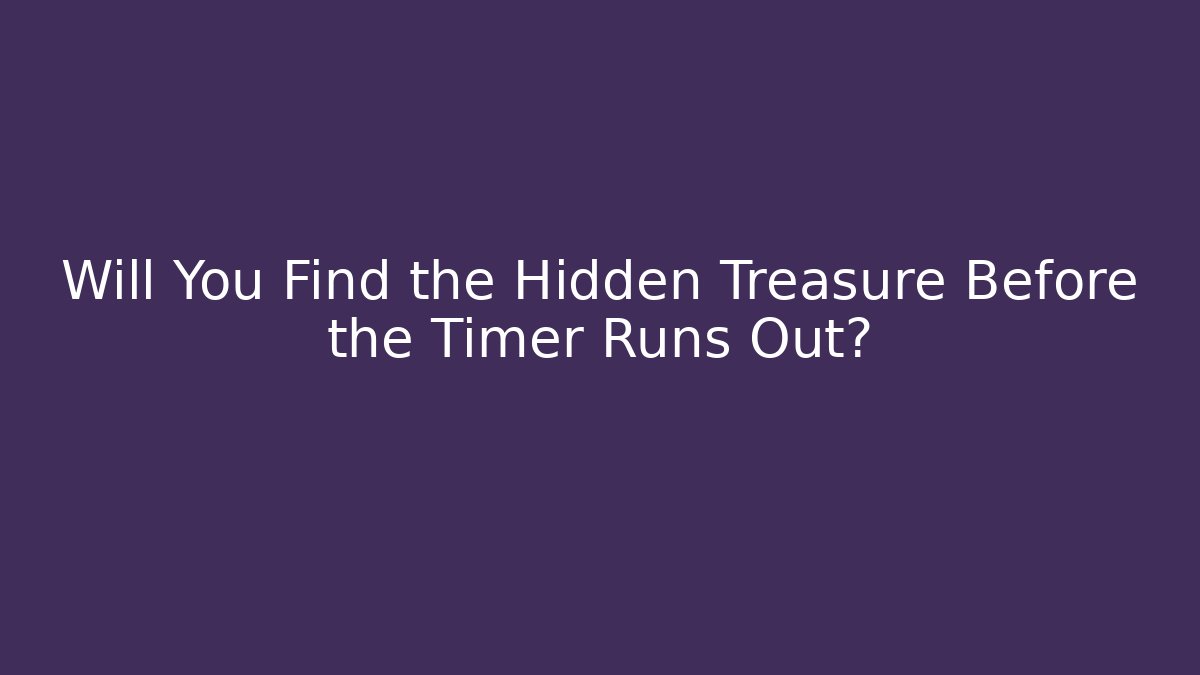 Will You Find the Hidden Treasure Before the Timer Runs Out?