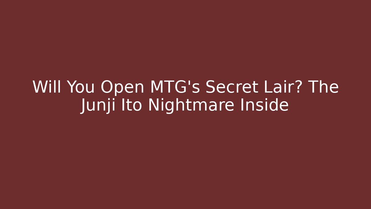 Will You Open MTG's Secret Lair? The Junji Ito Nightmare Inside
