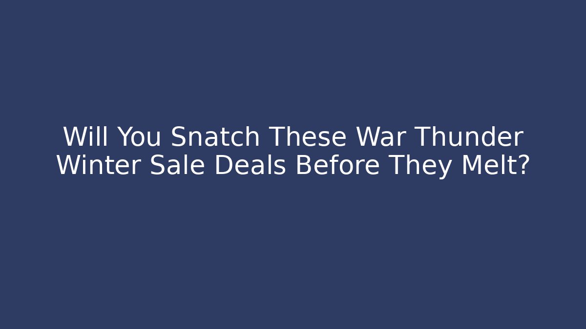 Will You Snatch These War Thunder Winter Sale Deals Before They Melt?
