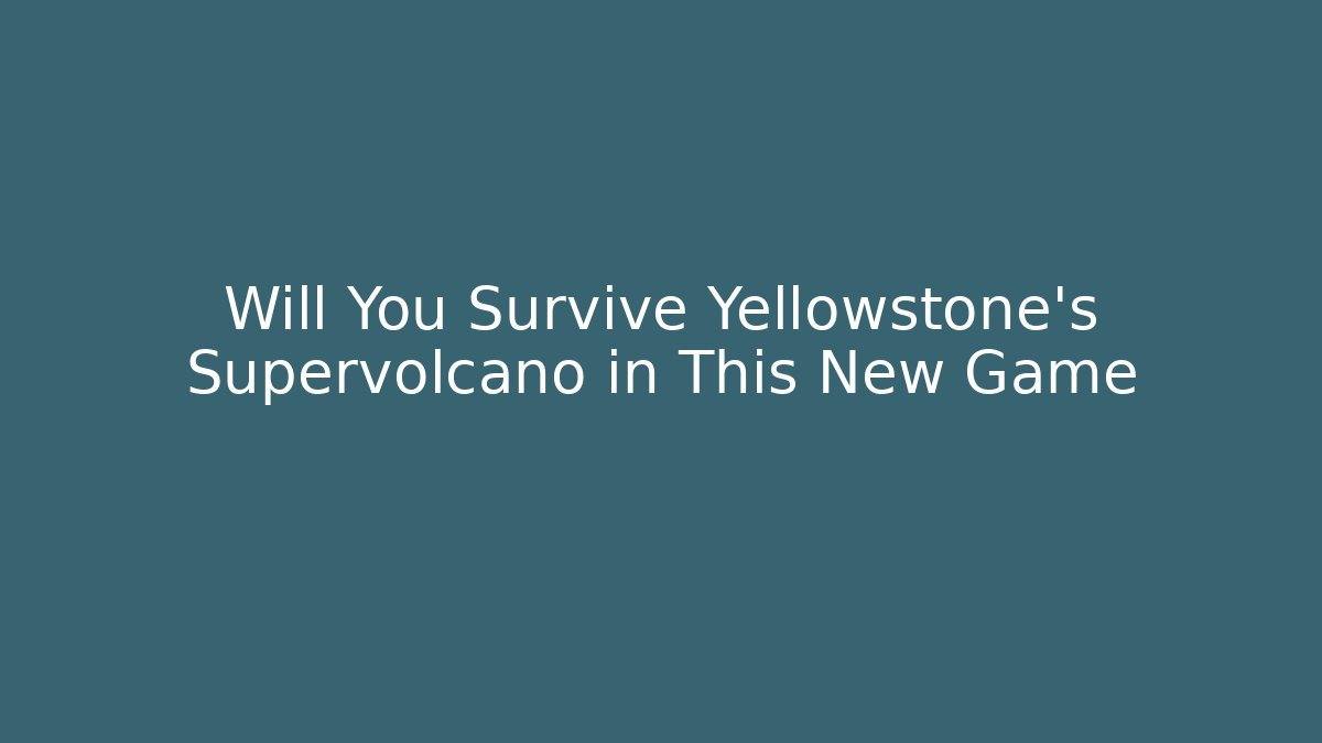 Will You Survive Yellowstone's Supervolcano in This New Game