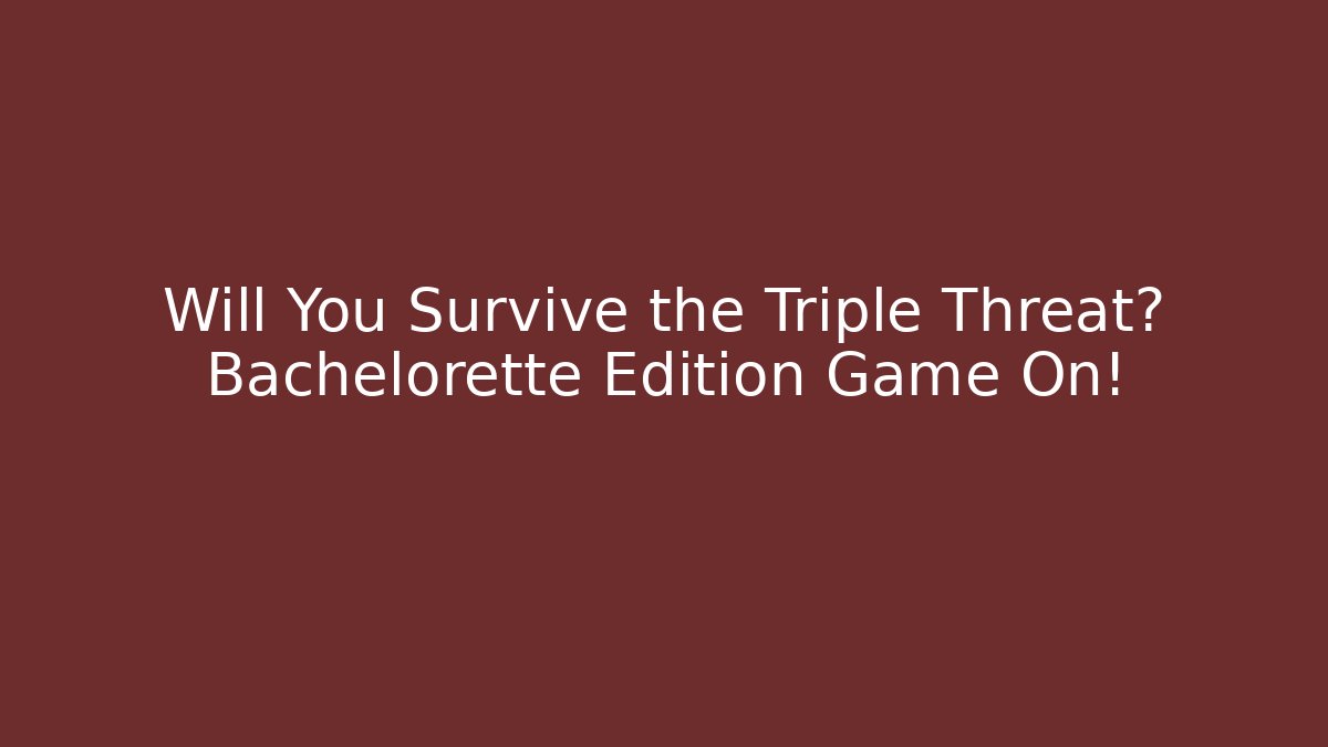 Will You Survive the Triple Threat? Bachelorette Edition Game On!
