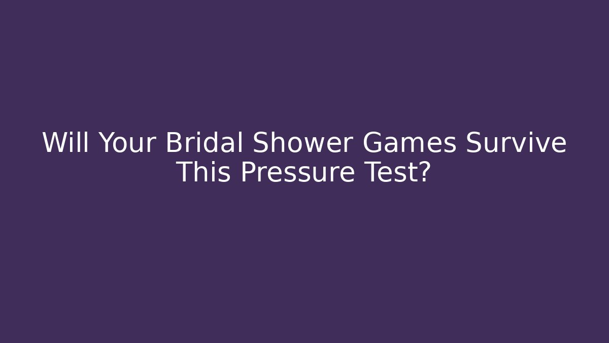 Will Your Bridal Shower Games Survive This Pressure Test?
