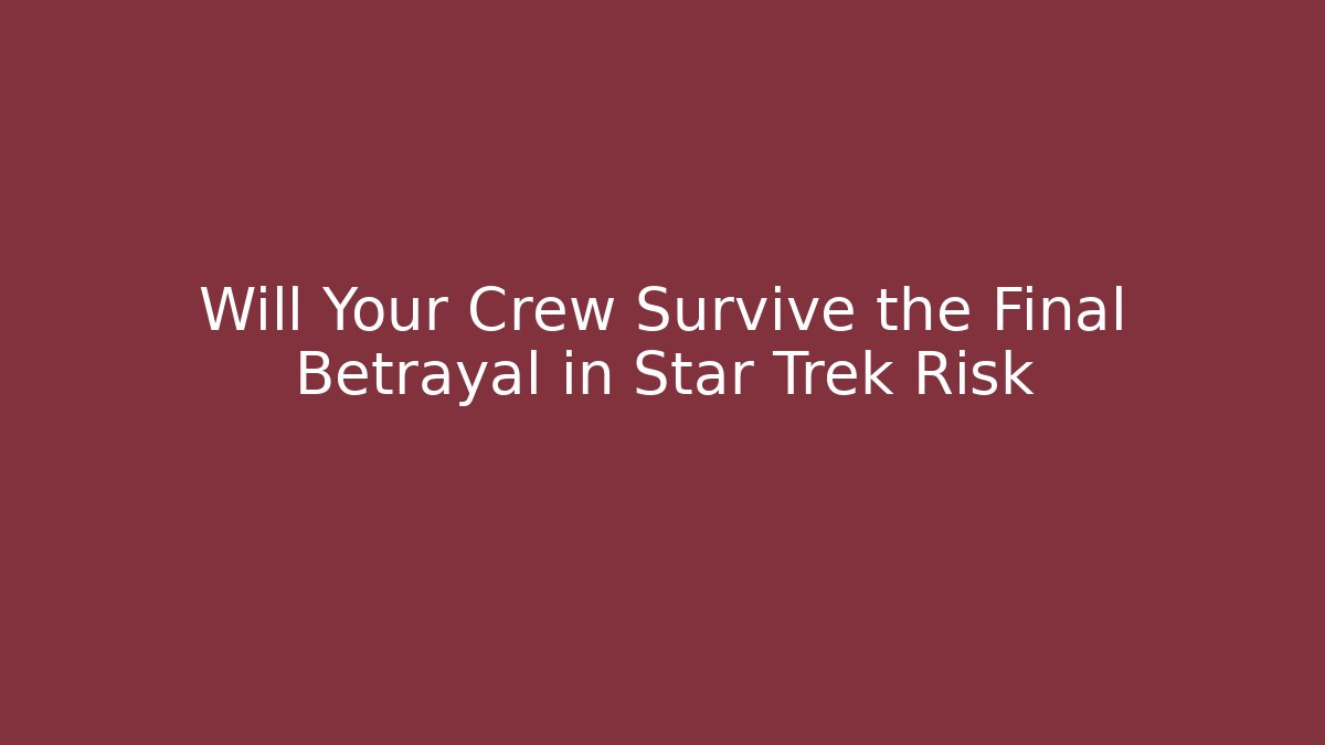Will Your Crew Survive the Final Betrayal in Star Trek Risk