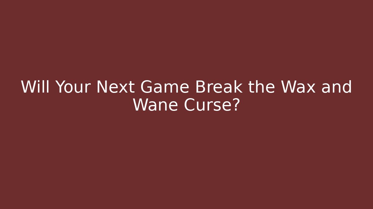 Will Your Next Game Break the Wax and Wane Curse?