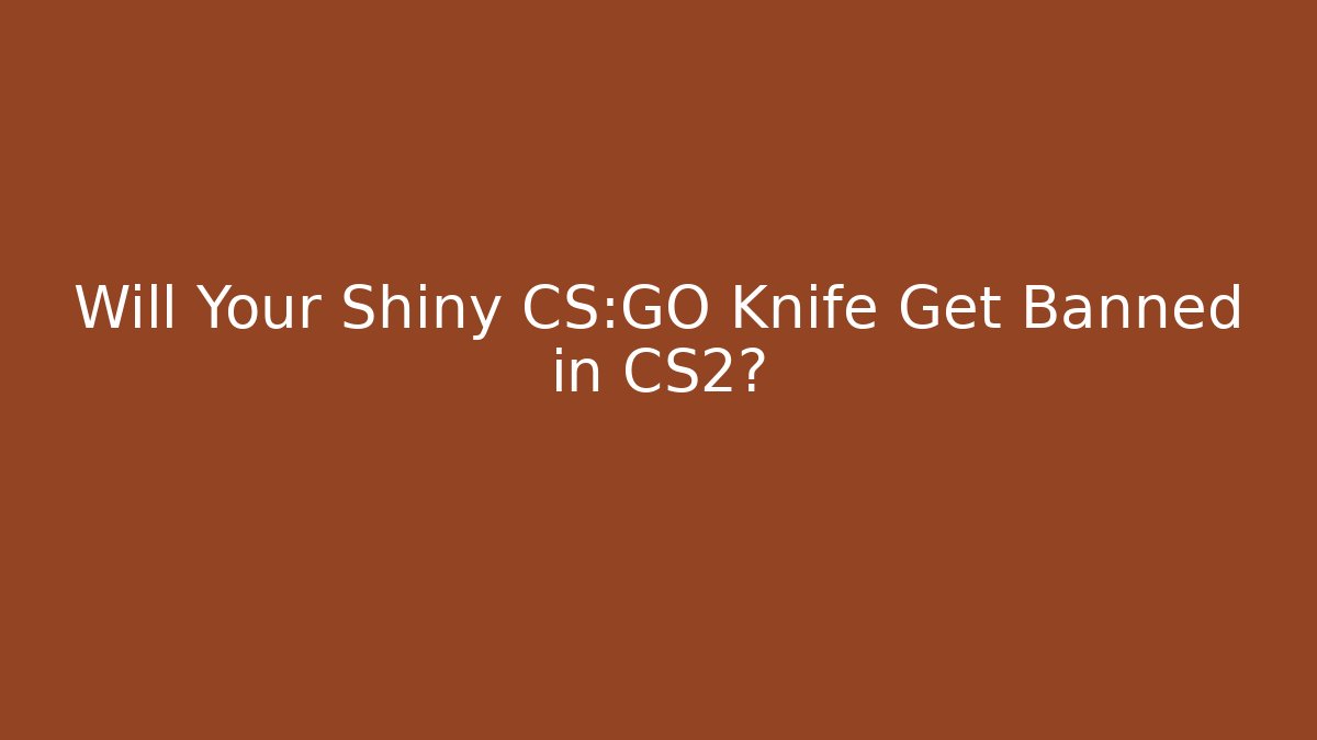 Will Your Shiny CS:GO Knife Get Banned in CS2?