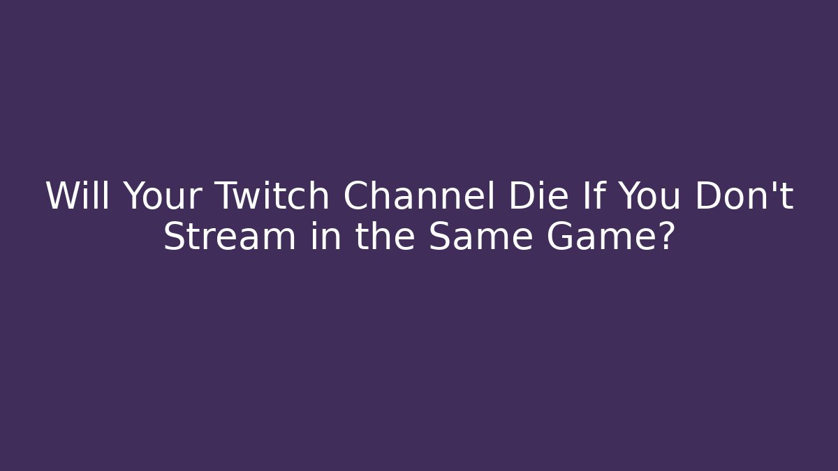 Will Your Twitch Channel Die If You Don't Stream in the Same Game?