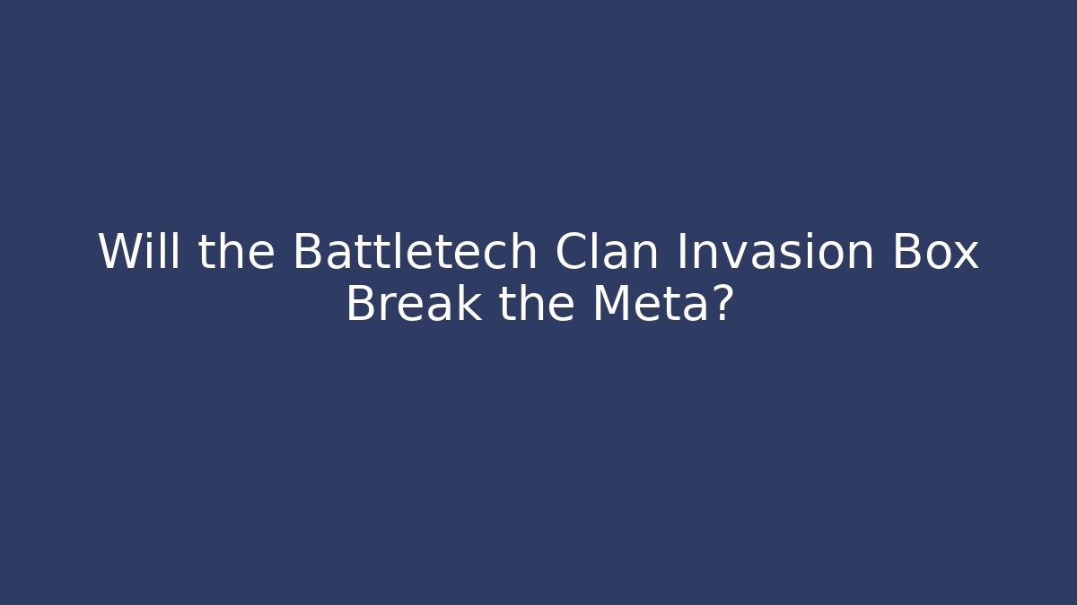 Will the Battletech Clan Invasion Box Break the Meta?