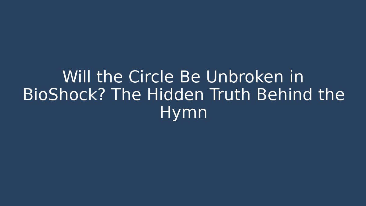 Will the Circle Be Unbroken in BioShock? The Hidden Truth Behind the Hymn