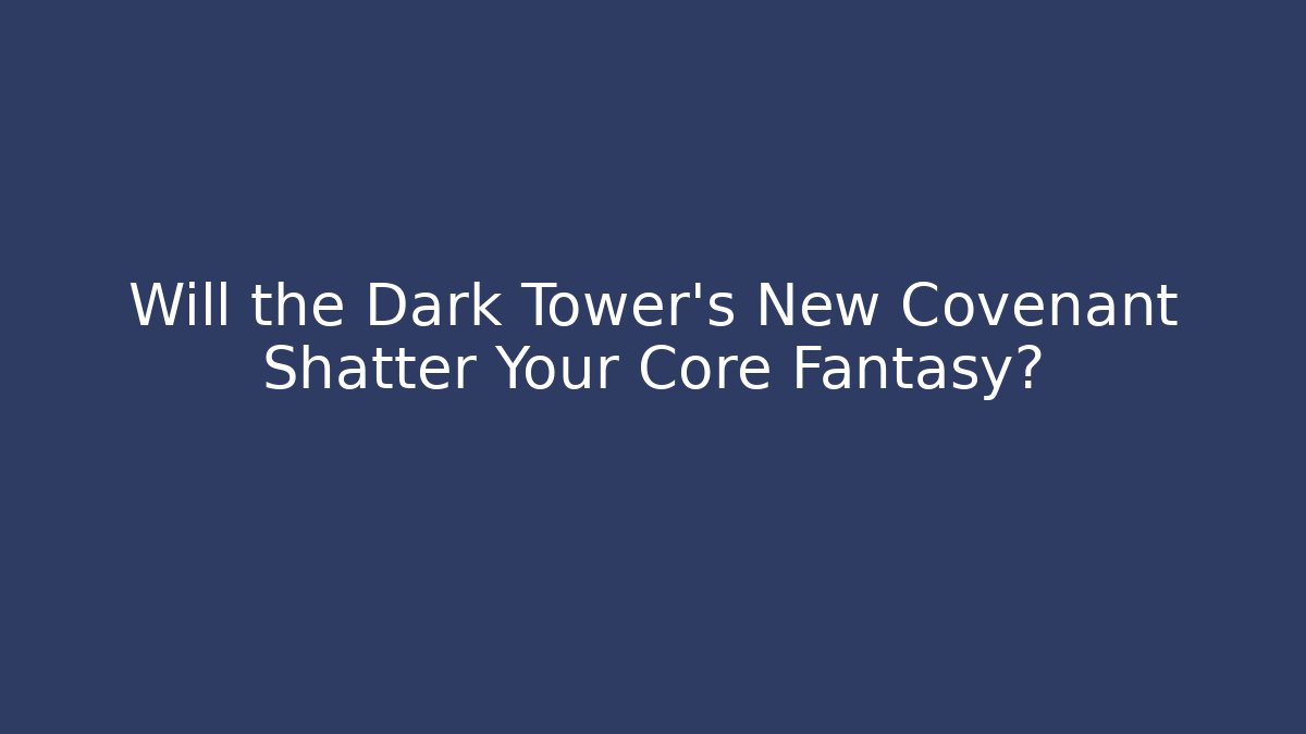 Will the Dark Tower's New Covenant Shatter Your Core Fantasy?