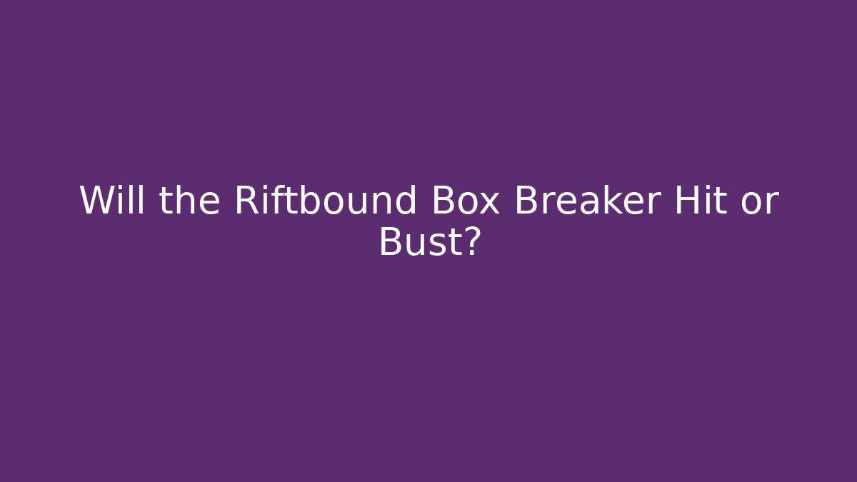 Will the Riftbound Box Breaker Hit or Bust?