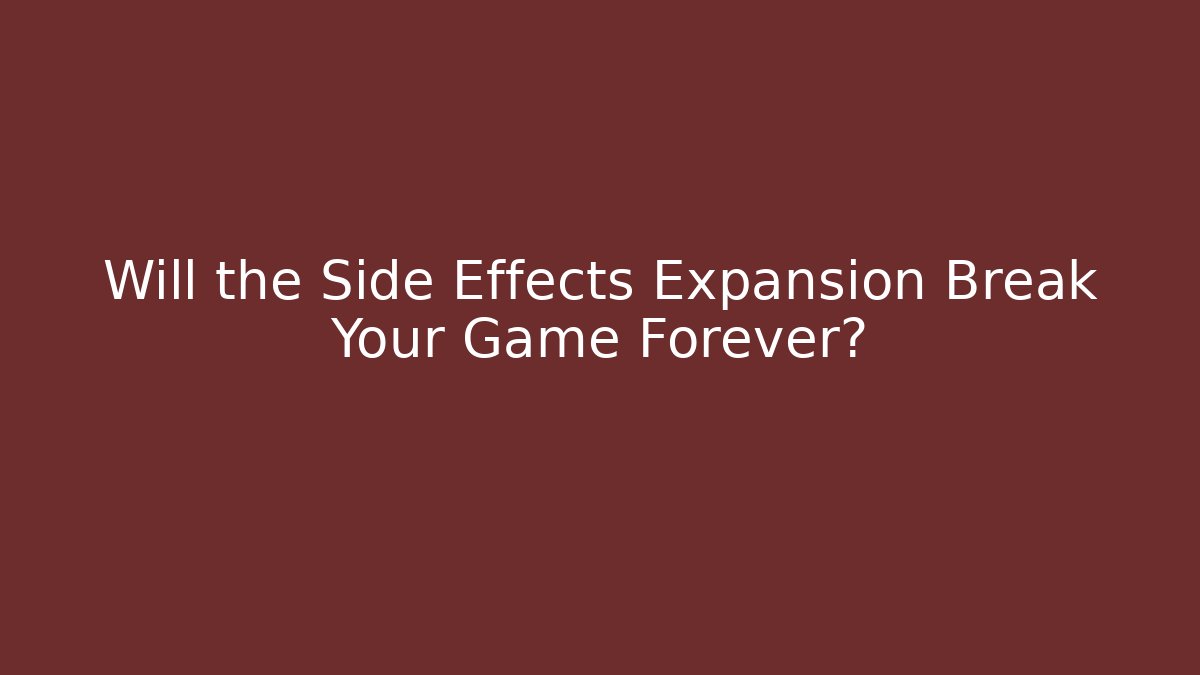 Will the Side Effects Expansion Break Your Game Forever? - Andrea Zevedo