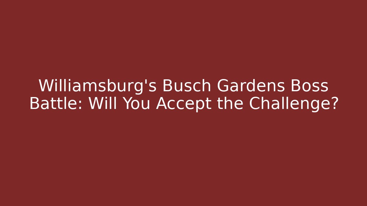 Williamsburg’s Busch Gardens Boss Battle: Will You Accept the Challenge?