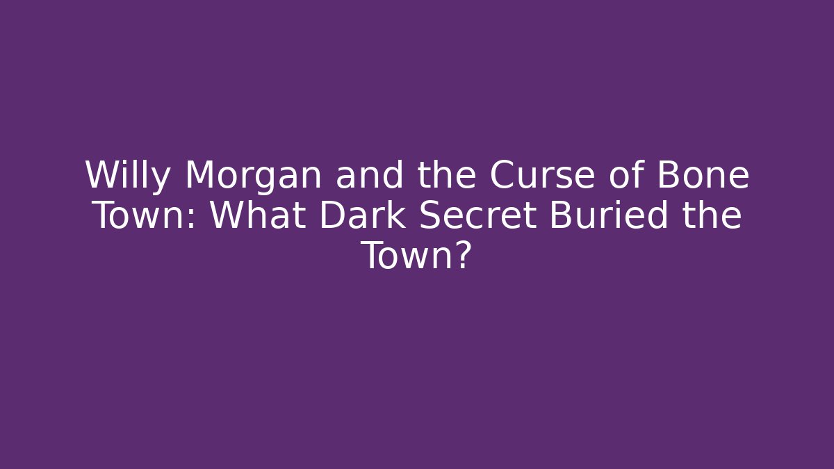 Willy Morgan and the Curse of Bone Town: What Dark Secret Buried the Town?