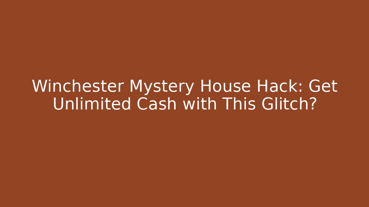 Winchester Mystery House Hack: Get Unlimited Cash with This Glitch?