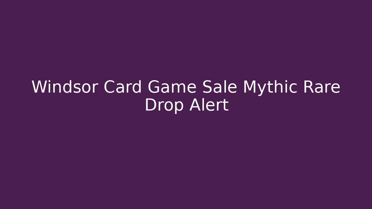 Windsor Card Game Sale Mythic Rare Drop Alert