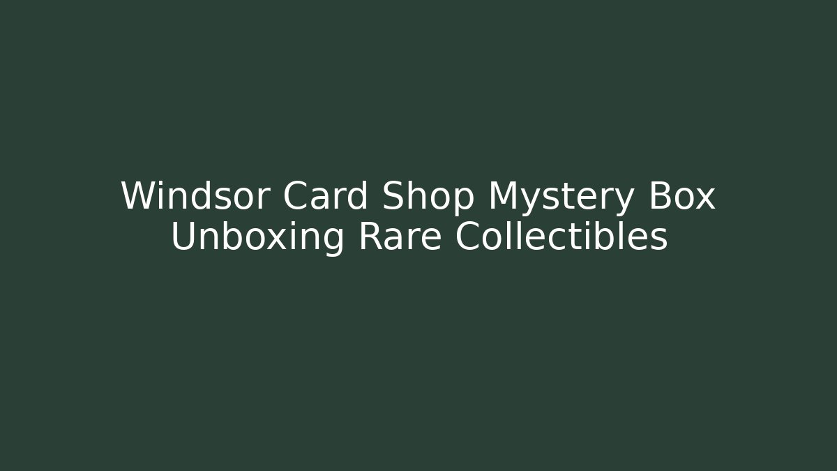 Windsor Card Shop Mystery Box Unboxing Rare Collectibles