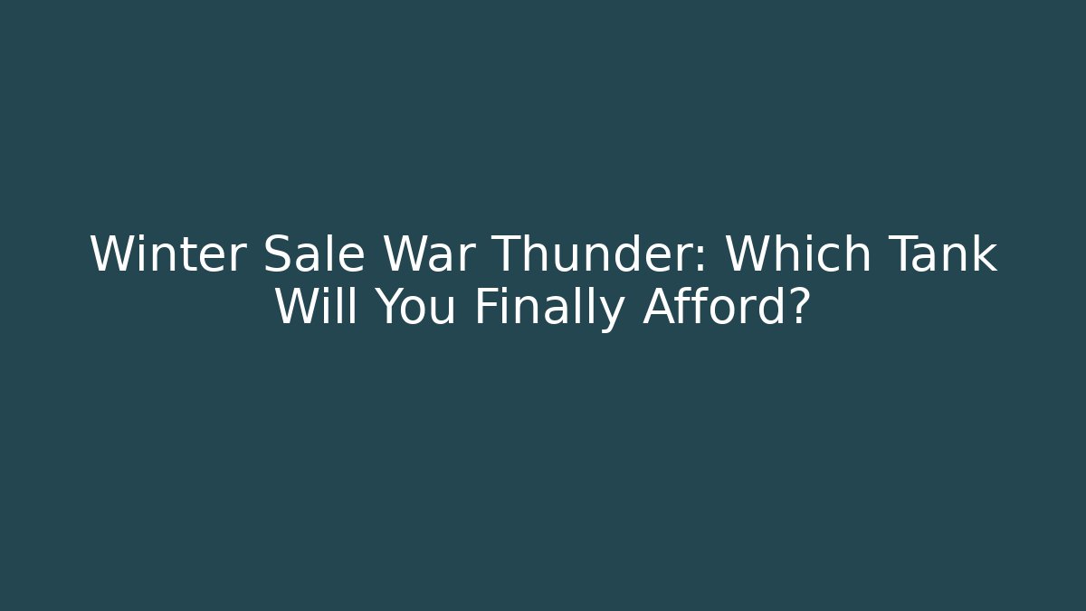 Winter Sale War Thunder: Which Tank Will You Finally Afford?