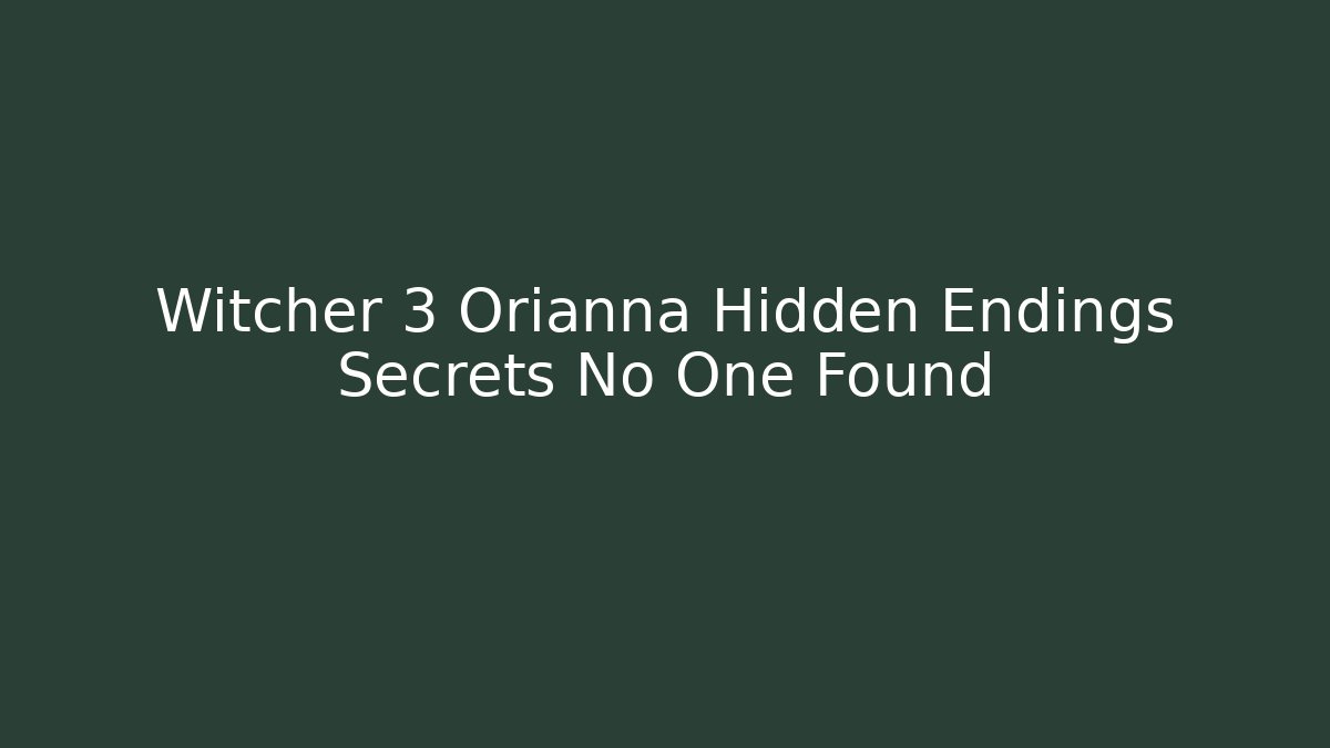 Witcher 3 Orianna Hidden Endings Secrets No One Found - Andrea Zevedo