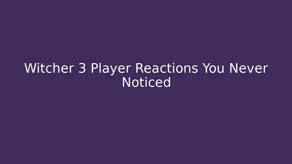 Witcher 3 Player Reactions You Never Noticed