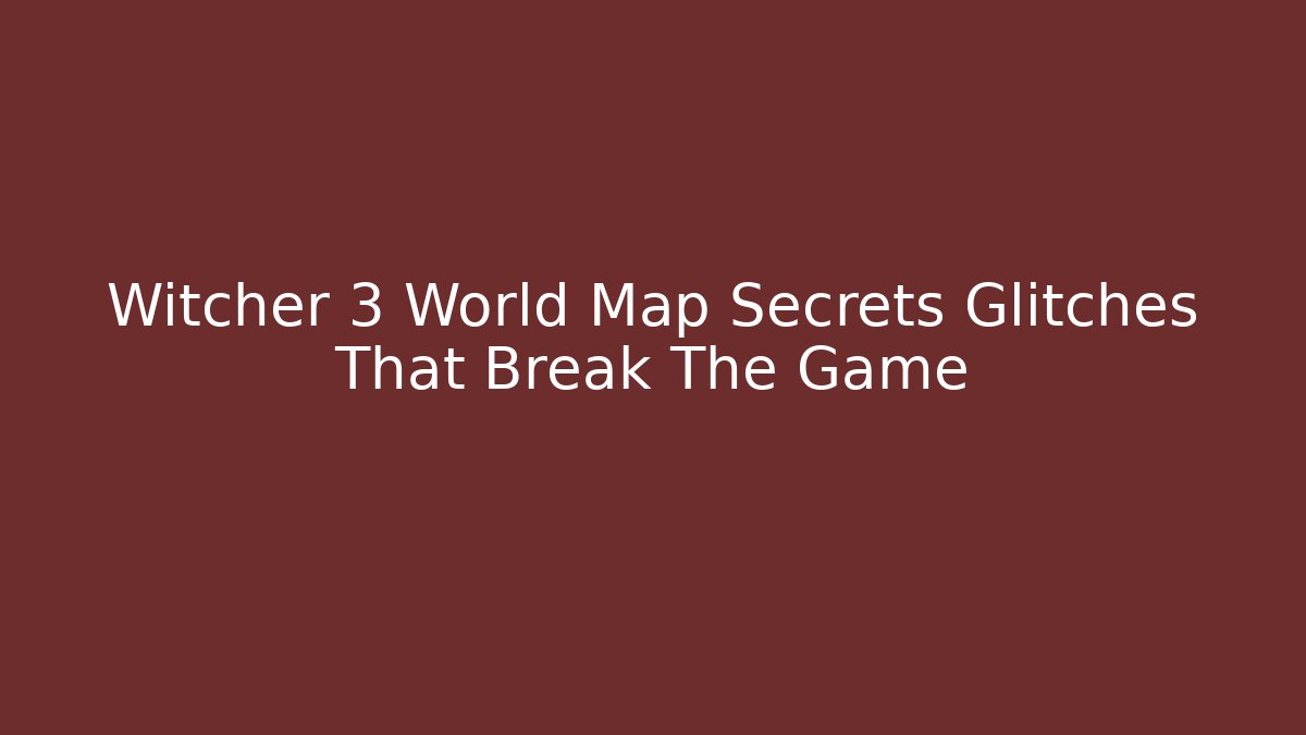 Witcher 3 World Map Secrets Glitches That Break The Game