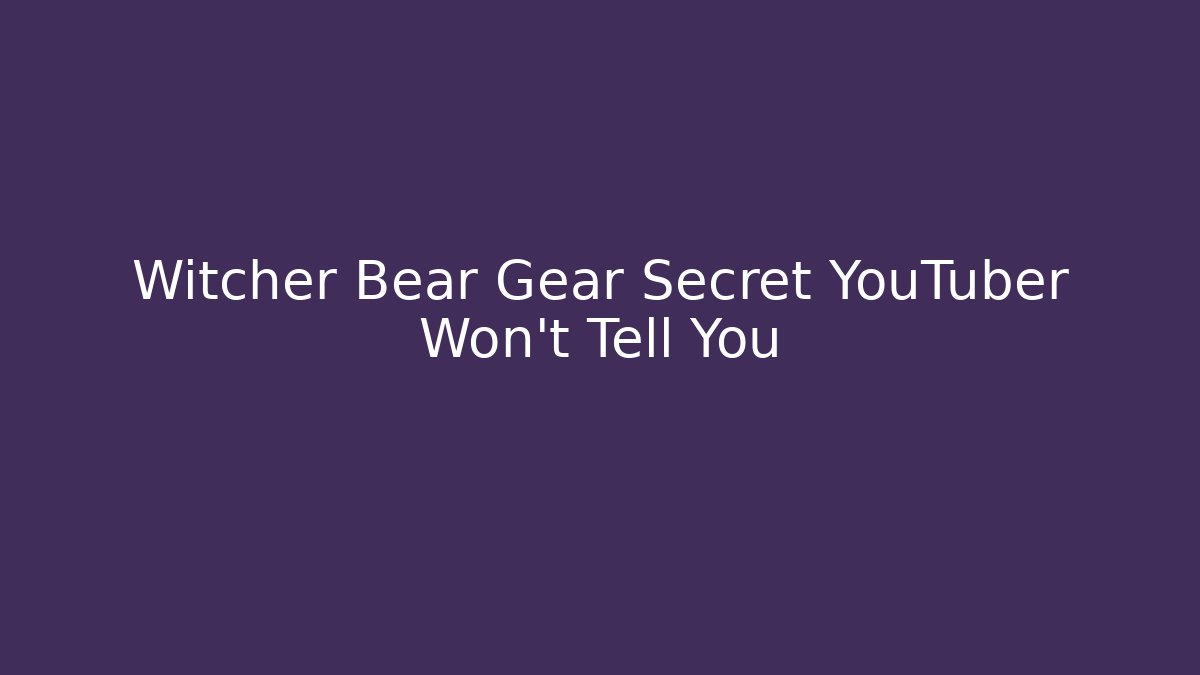 Witcher Bear Gear Secret YouTuber Won't Tell You - Andrea Zevedo