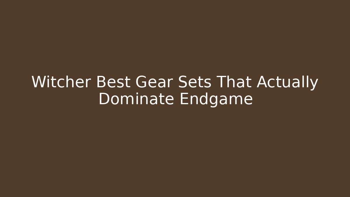Witcher Best Gear Sets That Actually Dominate Endgame