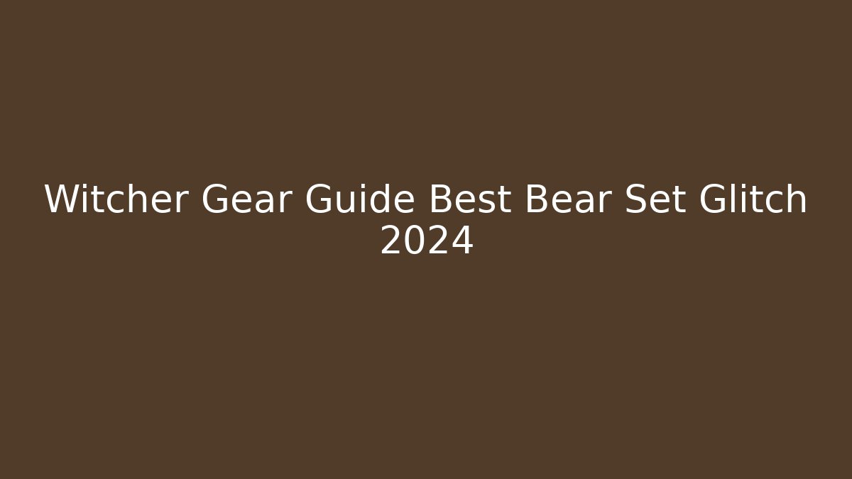 Witcher Gear Guide Best Bear Set Glitch 2024