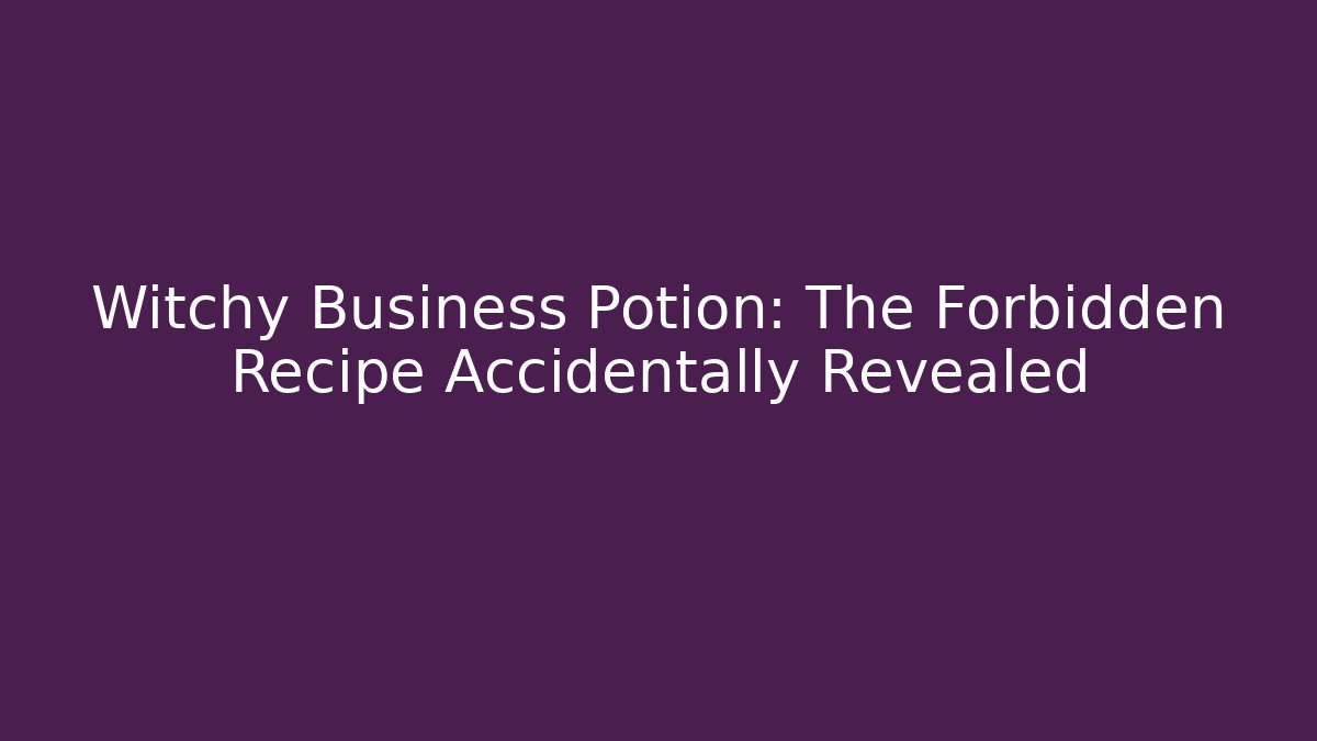 Witchy Business Potion: The Forbidden Recipe Accidentally Revealed