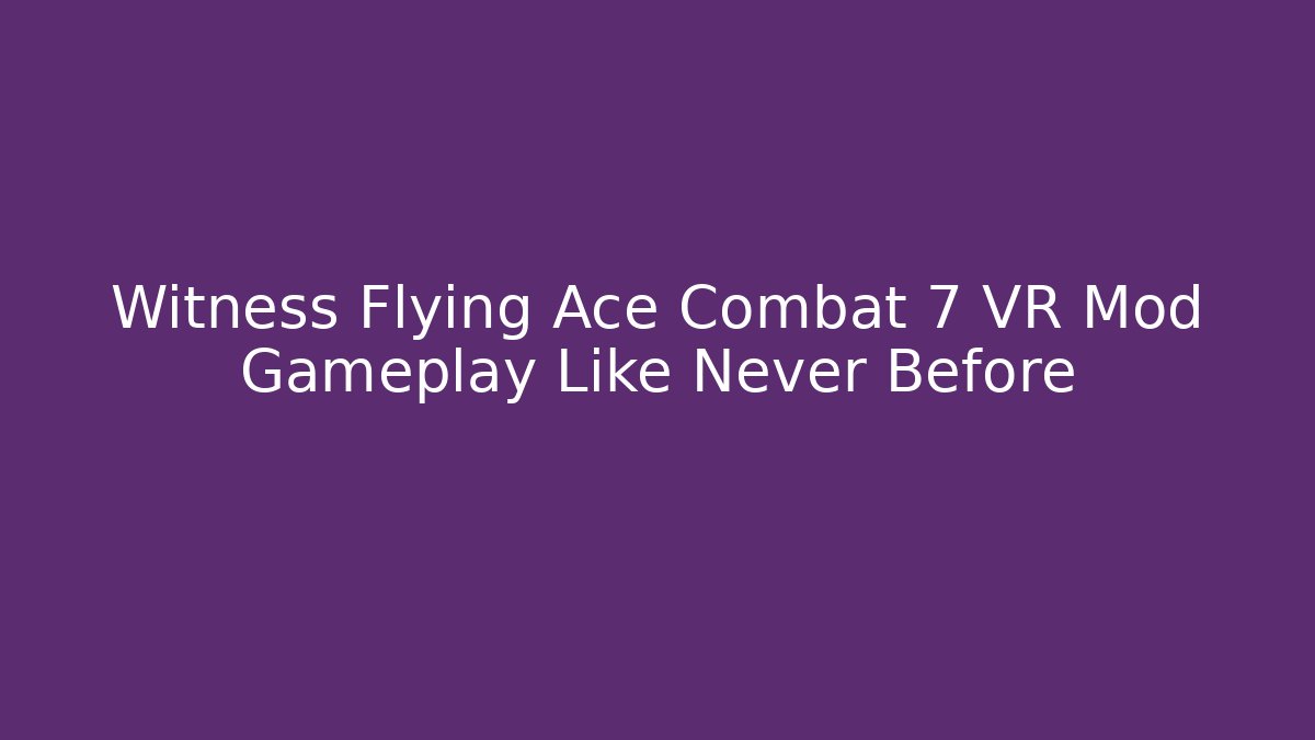 Witness Flying Ace Combat 7 VR Mod Gameplay Like Never Before