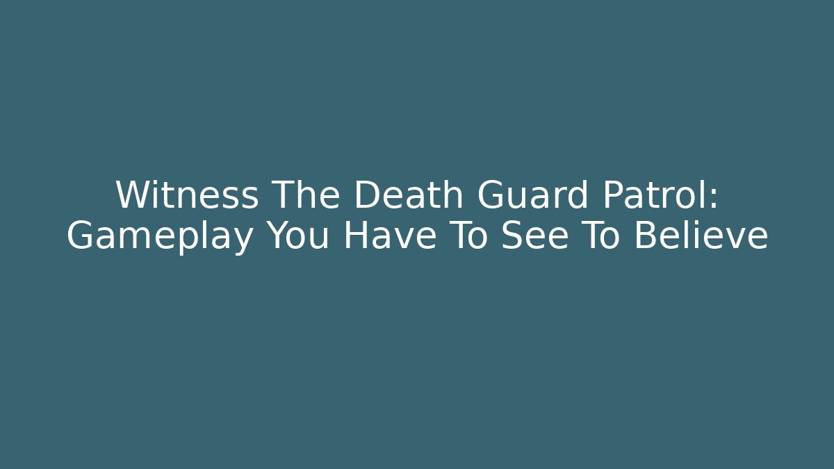 Witness The Death Guard Patrol: Gameplay You Have To See To Believe