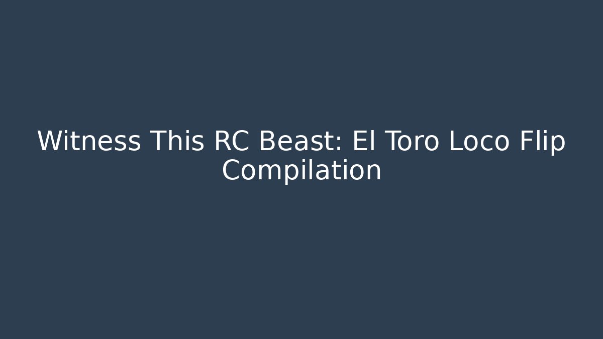 Witness This RC Beast: El Toro Loco Flip Compilation