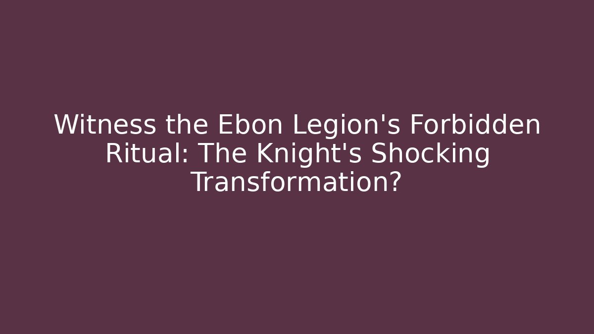 Witness the Ebon Legion's Forbidden Ritual: The Knight's Shocking Transformation?