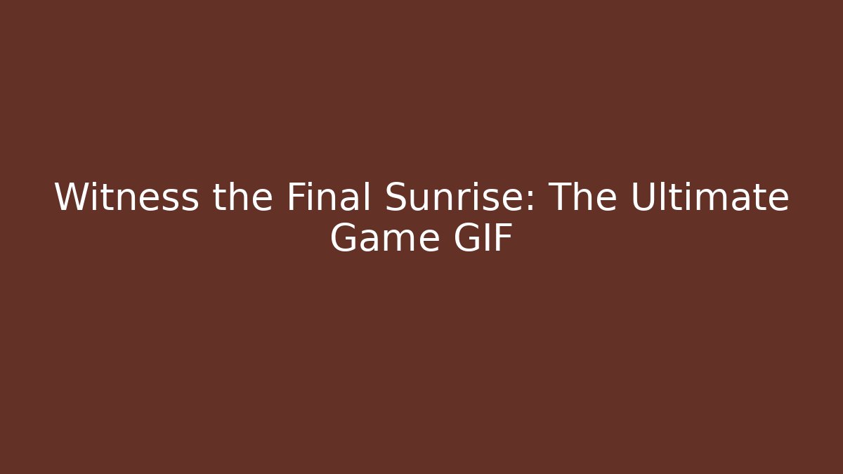 Witness the Final Sunrise: The Ultimate Game GIF