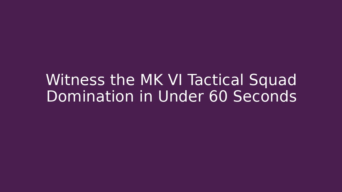 Witness the MK VI Tactical Squad Domination in Under 60 Seconds