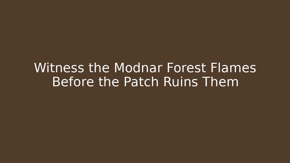 Witness the Modnar Forest Flames Before the Patch Ruins Them - Andrea Zevedo