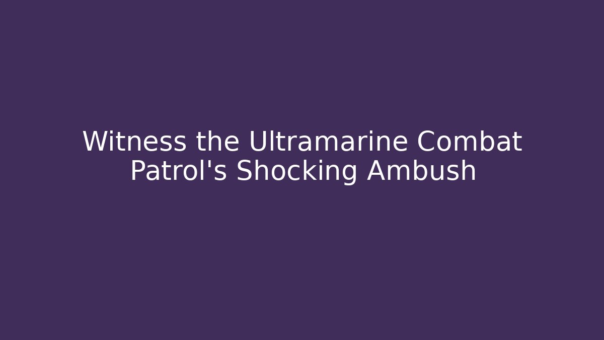 Witness the Ultramarine Combat Patrol’s Shocking Ambush