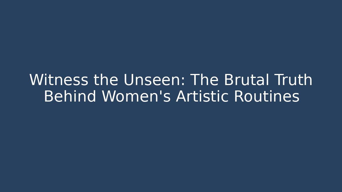 Witness the Unseen: The Brutal Truth Behind Women's Artistic Routines