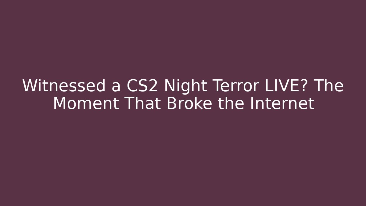 Witnessed a CS2 Night Terror LIVE? The Moment That Broke the Internet