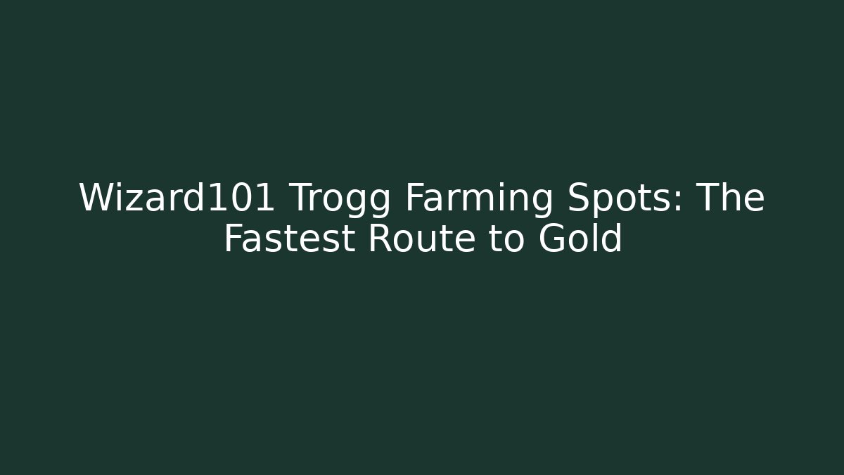 Wizard101 Trogg Farming Spots: The Fastest Route to Gold