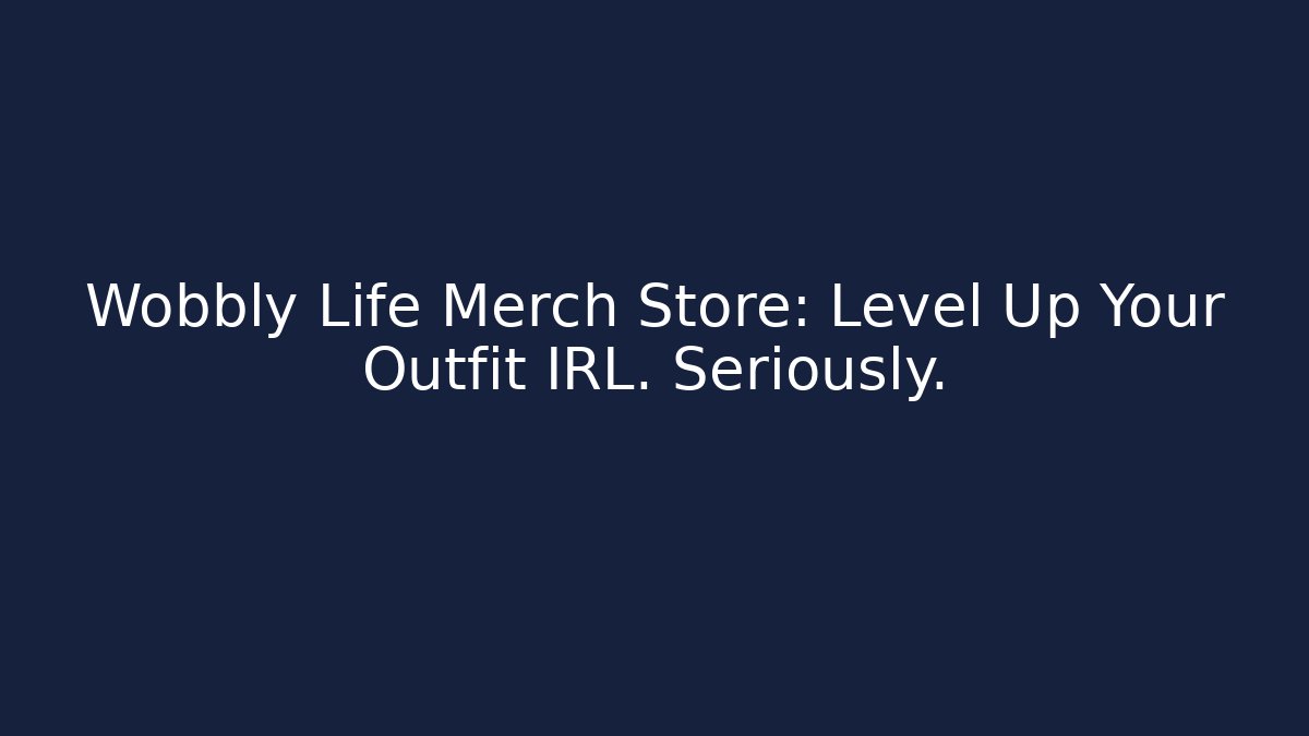Wobbly Life Merch Store: Level Up Your Outfit IRL. Seriously.