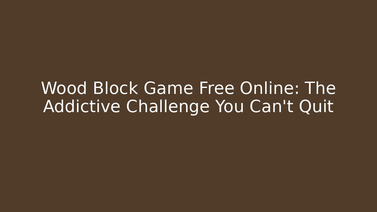 Wood Block Game Free Online: The Addictive Challenge You Can't Quit