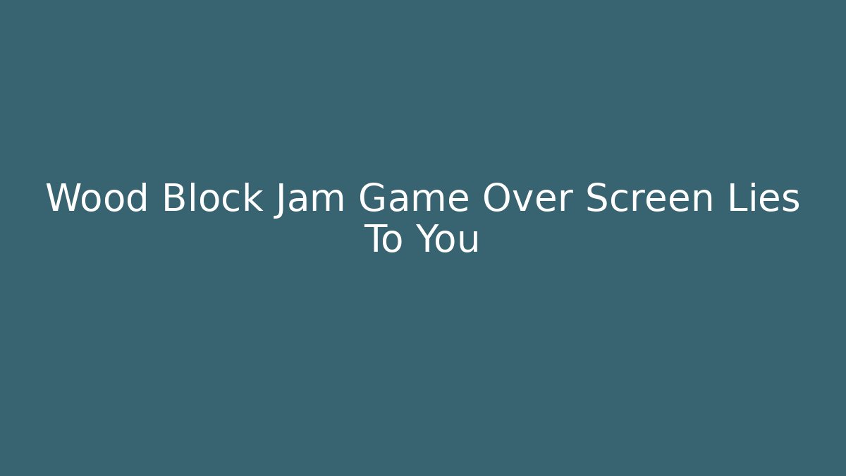 Wood Block Jam Game Over Screen Lies To You