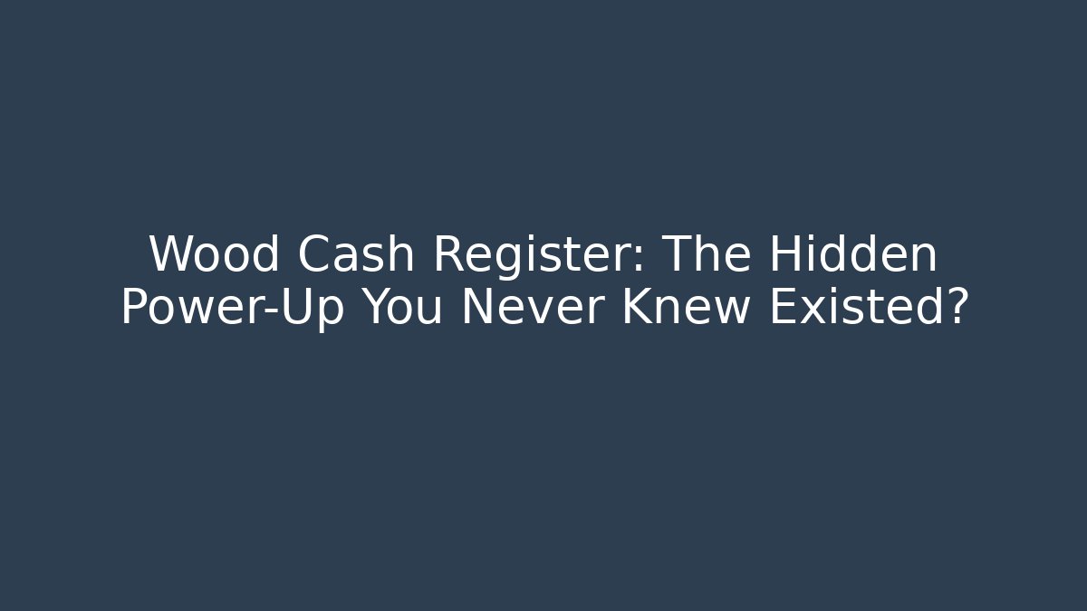 Wood Cash Register: The Hidden Power-Up You Never Knew Existed?