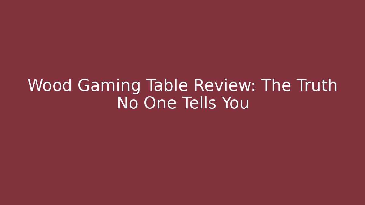 Wood Gaming Table Review: The Truth No One Tells You - Andrea Zevedo