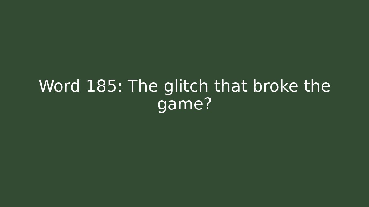 Word 185: The glitch that broke the game?