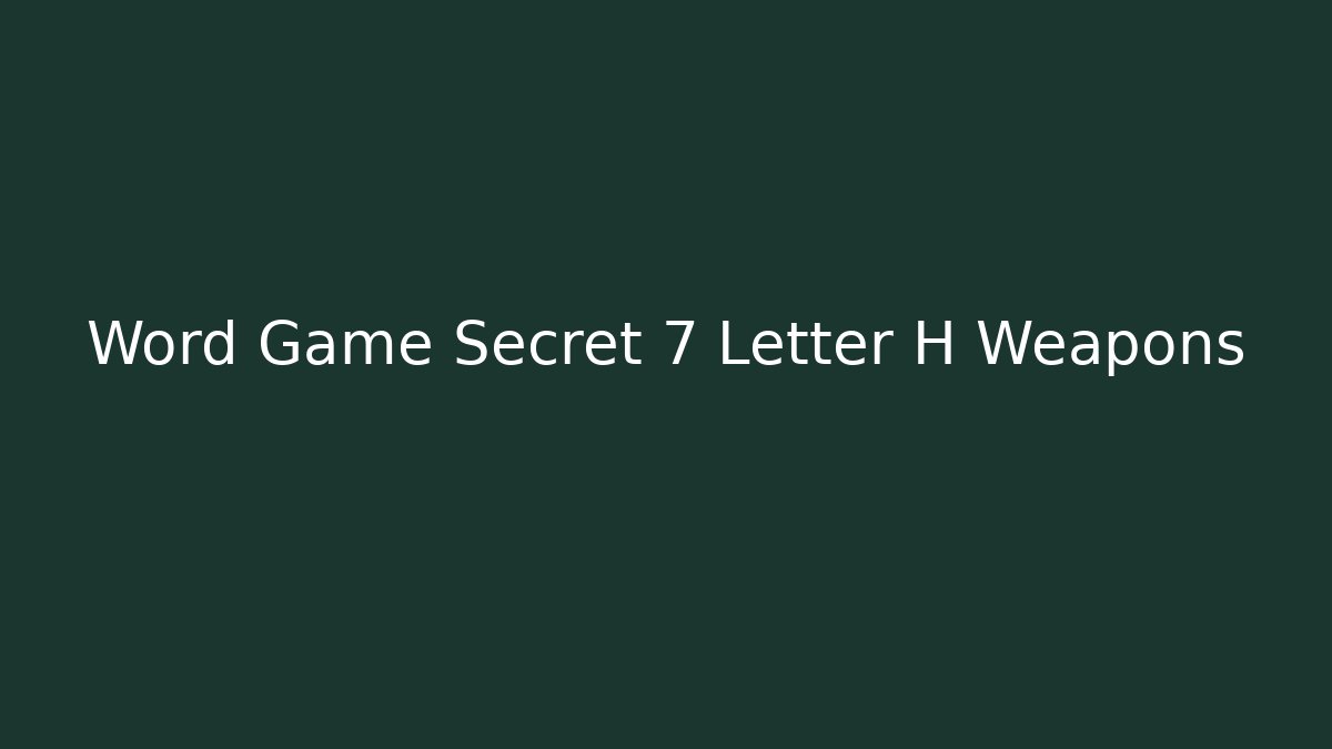 Word Game Secret 7 Letter H Weapons